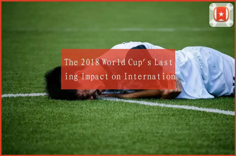 The 2018 World Cup's Lasting Impact on Internation