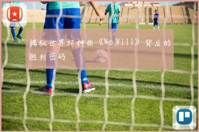 揭秘世界杯神曲《We Will》背后的胜利密码