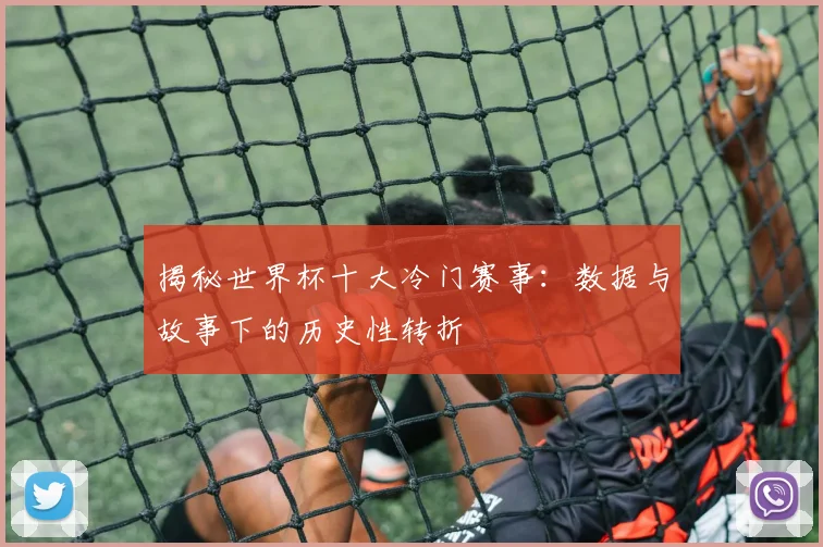 揭秘世界杯十大冷门赛事：数据与故事下的历史性转折
