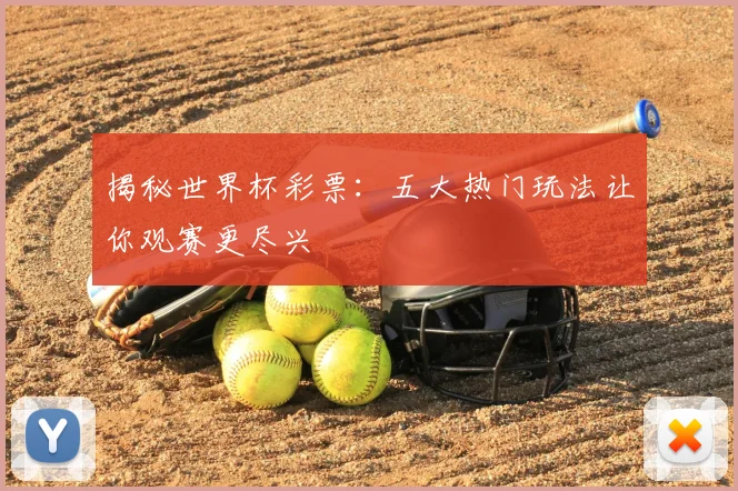揭秘世界杯彩票：五大热门玩法让你观赛更尽兴