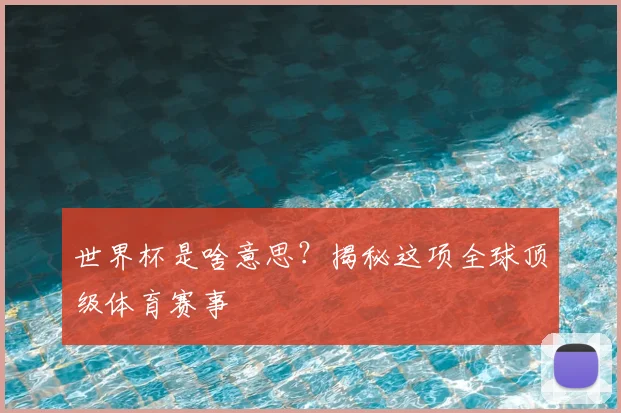 世界杯是啥意思？揭秘这项全球顶级体育赛事