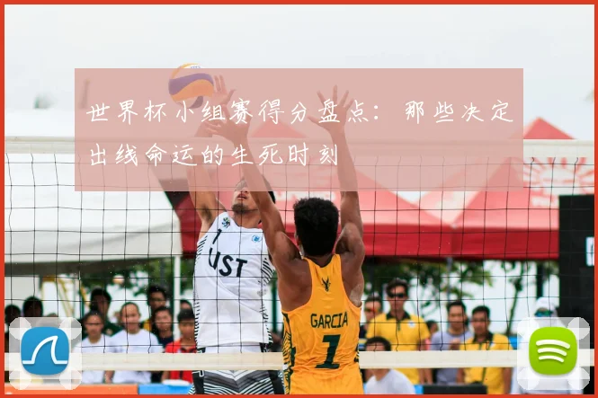 世界杯小组赛得分盘点：那些决定出线命运的生死时刻