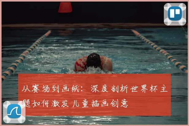 从赛场到画纸：深度剖析世界杯主题如何激发儿童插画创意