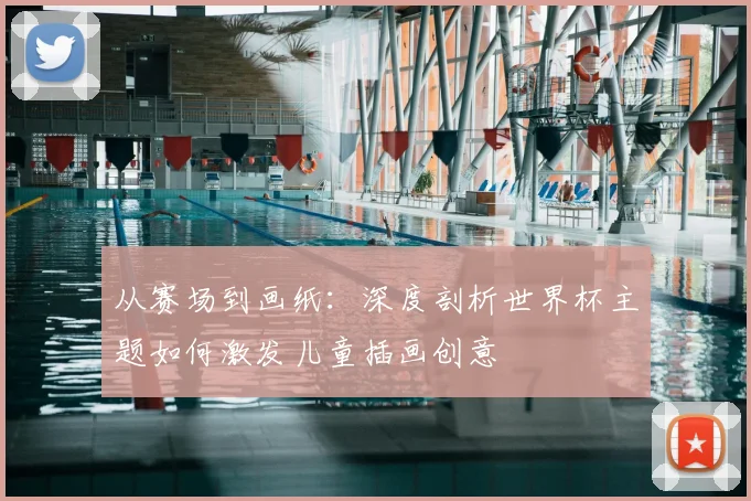 从赛场到画纸：深度剖析世界杯主题如何激发儿童插画创意